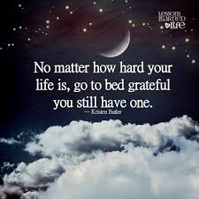 No Matter How Hard Your Life Is Go To Bed Grateful You Still Have One Kristen Butler Lessons Learned In Life How To Memorize Things Lessons Learned