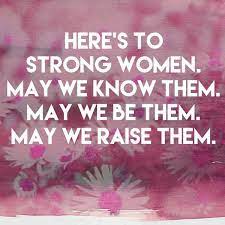 Here S To Strong Women May We Know Them May We Be Them May We Raise Them Strong Women Quotes Woman Quotes Strong Women A strong woman looks a challenge dead in the eye and gives it a wink. strong women quotes woman quotes