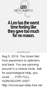 We did not find results for: Leo July 23 August 22 A Leo Has The Worst Time Feeling Like They Gave Toomuch Or No Reason Zodiac Mindco M Aug 5 2016 You Travel Fast From Pessimism To Optimism And
