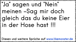 Ja Sagen Und Nein Meinen Sag Mir Doch Gleich Das Du Keine Eier In Der Hose Hast Tolle Spruche Und Zitate Auf Www Likemonster De