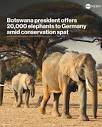 Botswana's Pres. Masisi has offered to send 20,000 elephants to ...