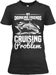 My Drinking Friends Have A Cruising Problem Black T Shirt Front Cruise Shirts Funny Cruise Quotes Cruise Outfits