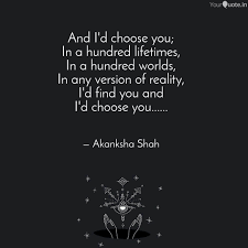 Not just for a day, or for a fleeting flash of a second, but forever. And I D Choose You In A Quotes Writings By Akanksha Shah Yourquote