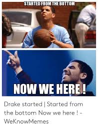 I done kept it real from the jump living at my mama's house, we'd argue every month nigga, i was trying to get it on my own working all night, traffic on the way home and my uncle calling me like: Started From The Bottom Now We Here Drake Started Started From The Bottom Now We Here Weknowmemes Drake Meme On Me Me