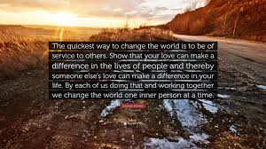 Hi george, when the person who is speaking quotes someone else, you use single quotation marks. Quotes About Being Changing The World One Person At A Time Dannion Brinkley Quote The Quickest Way To Change The World Is Dogtrainingobedienceschool Com