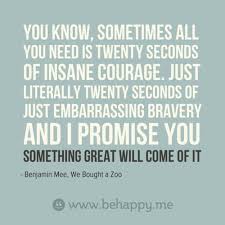 Sometimes All You Need Is 20 Seconds Of Insane Courage Benjamin Mee We Bought A Zoo You Know Sometimes All You Need Is Twenty Seconds Of Insane Courage Just Li Thoughts Quotes Inspirational Words Powerful Words