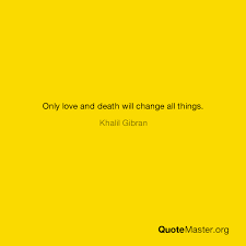 Only Love And Death Will Change All Things Khalil Gibran
