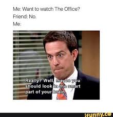Me Want To Watch The Office Friend No Really Well Maybe You Pan Of Your Brain Ifunny Office Memes Humor Office Memes The Office Show
