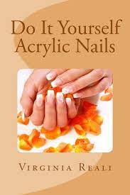 What do you need for acrylic nails? Do It Yourself Acrylic Nails Volume 1 Reali Virginia 9780646588261 Amazon Com Books