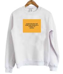 Always Believe That Something Wonderful Is About To Happen Hoodie Always Believe That Something Wonderful Is About To Happen Sweatshirt In 2020 Sweatshirts Print Clothes Sweatshirt Fashion