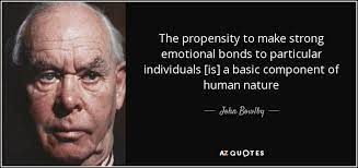 The propensity to make strong emotional bonds to. Top 7 Quotes By John Bowlby A Z Quotes
