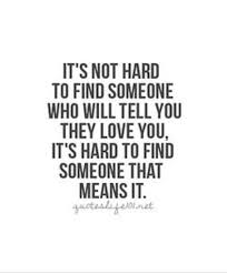 It S Not Hard To Find Someone Who Will Tell You They Love You It S Hard To Find Someone That Means It Told You So Find Someone Who Meant To Be