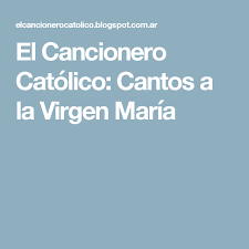 El Cancionero Catolico Cantos A La Virgen Maria Cancionero Catolico Catolico Virgen Maria