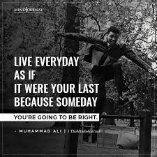 Live Everyday As If It Were Your Last