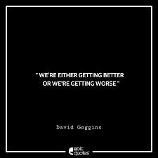 We Re Either Getting Better Or We Re Getting Worse David Goggins