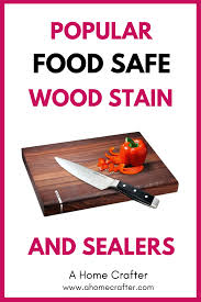 A Complete Guide To Food Safe Wood Stain And Sealers Staining Wood Safe Food Diy Wood Stain