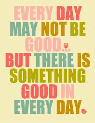 Everyday May Not Be Good But There Is Something Good In Every Picture Quotes