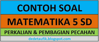 Contoh Soal Perkalian Dan Pembagian Pecahan Matematika Kelas 5 Sd Dilengkapi Kunci Jawaban Dede Taufik