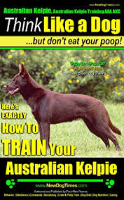 Australian Kelpie Australian Kelpie Training Aaa Akc Think Like A Dog But Don T Eat Your Poop Australian Kelpie Breed Expert Training Exactly How To Train Your Australian Kelpie Kindle