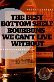 The Best Bottom Shelf Bourbons We Can T Live Without In 2020 Bourbon Tasting Bourbon Drinks Best Bourbon Whiskey