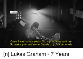 Once i was twenty years old, my story got told. Lyrics Once I Was Seven Years Old My Mom Told Me Go Make Yourself Some Friends Or You Ll Be Lonely N Lukas Graham 7 Years Friends Meme On Me Me