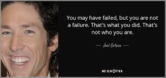 Joel Osteen quote: You may have failed, but you are not a failure...