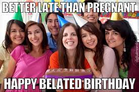 35 Happy Belated Birthday Memes Images For People Who Forget