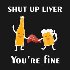 Shut Up Liver You Are Fine Funny Alco Quote Design Shut Up Liver You Are Fine T Shirt Teepublic Design Quotes Funny Shut Up