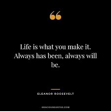 This life is what you make it. 47 Best Eleanor Roosevelt Quotes Great Minds