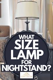 The bedside table lamps should be neither too big nor too small, should be a middle ground. What Size Lamp For Nightstand Home Decor Bliss
