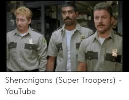  dryly oh, look, a bar of soap. Shenanigans Super Troopers Youtube Shenanigans Meme On Loveforquotes Com