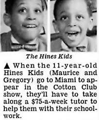 The Hines Brothers, Maurice & Gregory, began dancing at ages five and two,  respectively, and soon began performing as a nightclub act, modeled in part 