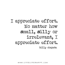 I Appreciate Effort No Matter How Small Silly Or Irrelevant I Appreciate Effort Billy Chapata Effort Quotes Words Quotes Love Life Quotes