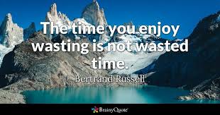 The Time You Enjoy Wasting Is Not Wasted Time Bertrand Russell Quotes Inspirational Quotes About Strength Hope Quotes Inspirational Quotes