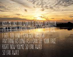 Kiss me like the world is gonna disappear lyrics. Kiss Me Like The World Is Gonna Disappear I M A Better Person When I Have You Here I Got You And I Can Ge Music Quotes Lyrics Country Music Lyrics Mary
