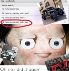 Help i accidentally build a shelf. Help I Accidentally Built A Jeep Help Me Memes Help