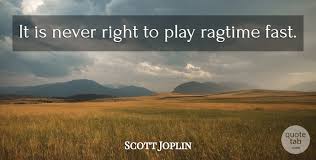 Scott joplin's quotes in this page. Scott Joplin It Is Never Right To Play Ragtime Fast Quotetab