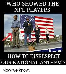 Presidential politics and political news from foxnews.com. Who Showed The Nfl Players How To Disrespect Our National Anthem Now We Know Meme On Me Me
