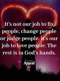 It S Not Our Job To Fix People Change People Or Judge People It S Our Job To Love People The Judging People Quotes Inspirational Words Inspirational Quotes