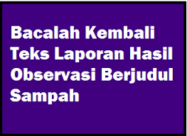 Teks laporan hasil observasi secara umum memiliki tiga struktur di antaranya: Bacalah Kembali Teks Laporan Hasil Observasi Berjudul Sampah Operator Sekolah