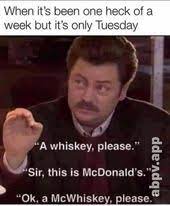 When It S Been One Heck Of A Week But It S Only Tuesday A Whiskey Please Sir This Is Mcdonald S Ok A Mcwhiskey Please America S Best Pics And Vid Its Only