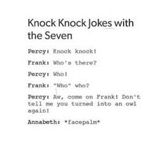 Whenever you are making an attempt to get in the good books of a woman you are. Knock Knock Jokes With The Seven Percy Knock Knock Frank Who S There Percy Who Frank Who Who Percy Aw Come On Frank Don T Tell Me You Turned Into An Owl Again Annabeth