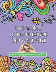 Stream new music from speech therapist sa for free on audiomack, including the latest songs, albums, mixtapes and playlists. Buy Don T Worry I M Only Diagnosing You As You Speak Speech Language Pathology Coloring Book A Funny Snarky And Inspirational Sloth Themed Coloring Book Gift For Speech Therapists Book Online At