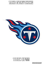 Enjoy fast shipping and easy returns on all purchases of titans gear, apparel. Take Everything Titan Up Tennessee Titans Nfl Memes