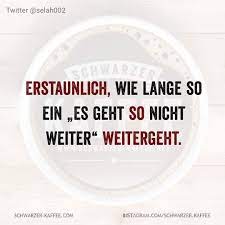 Zum thema weisheiten sprüche & zitate. Erstaunlich Wie Lange So Ein Es Geht So Nicht Weiter Weitergeht Schwarzerkaffee Spruche Witzige Spruche Geniale Spruche