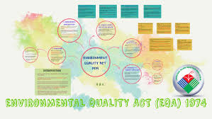 Currently, the industry is adhered to more than 15 laws and regulations including the land acquisition act 1960, environmental quality act 1974, environmental quality (clean air regulations) 1978, pesticides act 1974 (pesticides registration rules), occupational safety and health act (1977), and protection of wildlife act 1972. Environmental Quality Act Eqa 1974 By Jul Uk On Prezi Next