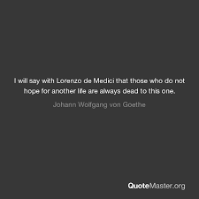1biografia di lorenzo de medici: I Will Say With Lorenzo De Medici That Those Who Do Not Hope For Another Life Are Always Dead To This One Johann Wolfgang Von Goethe