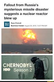Fallout From Russia S Mysterious Missile Disaster Suggests A Nuclear Reactor Blew Up Business Insider August 26 2019 12 07 Pm Edt Chernoby L Hªº Season 2 If Memes Nuclear Reactor Popular Memes