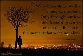 I was born alone and i will die alone. We Re Born Alone We Live Alone We Die Alone Only Through Our Love And Friendship Can We Daily Inspirational Love Quotes At Dailylovequotes Co Uk