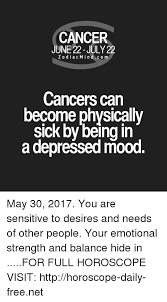 In addition, everything that is sad seems to affect them more than it affects others. Cancer June 22 July 22 Z O Dia C M I N D C O M Cancers Can Become Physically Sick By Being In A Depressed Mood May 30 2017 You Are Sensitive